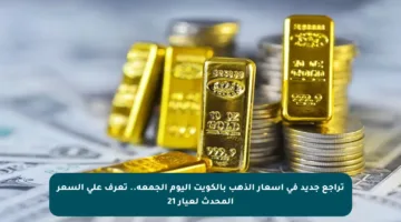 تراجع جديد في أسعار الذهب بالكويت اليوم الجمعة.. تعرف على السعر المحدث لعيار 21